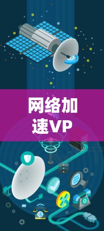 网络加速VPN试用,提升网络效率的便捷选择 网络加速VPN试用,提升网络效率的便捷选择