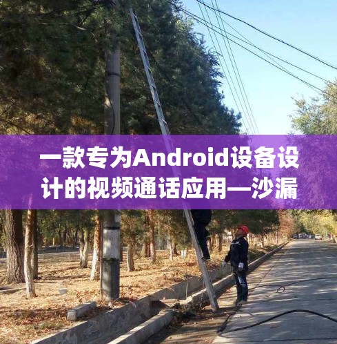 一款专为Android设备设计的视频通话应用—沙漏vpn 一款专为Android设备设计的视频通话应用—沙漏vpn