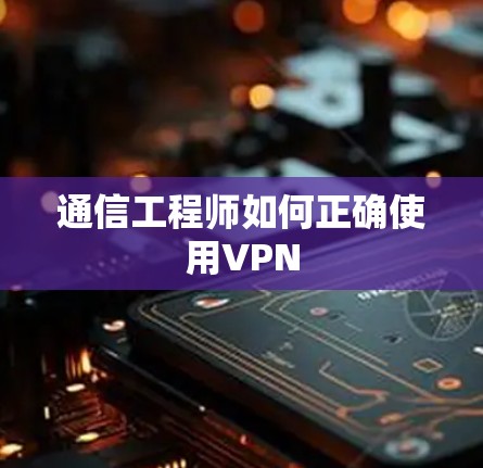 通信工程师如何正确使用VPN 通信工程师如何正确使用VPN