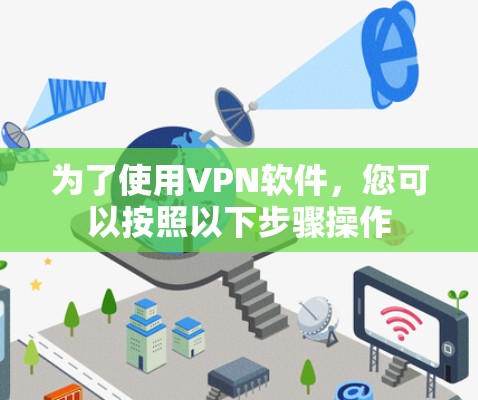 为了使用VPN软件,您可以按照以下步骤操作 为了使用VPN软件,您可以按照以下步骤操作