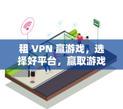 租 VPN 赢游戏,选择好平台,赢取游戏的无限可能 租 VPN 赢游戏,选择好平台,赢取游戏的无限可能