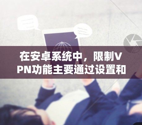 在安卓系统中，限制VPN功能主要通过设置和管理来实现。以下是常见的方法和步骤，帮助你设置或限制VPN使用