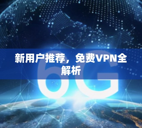 新用户推荐,<strong>免费VPN</strong>全解析
