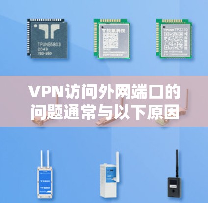 VPN访问外网端口的问题通常与以下原因有关 VPN访问外网端口的问题通常与以下原因有关