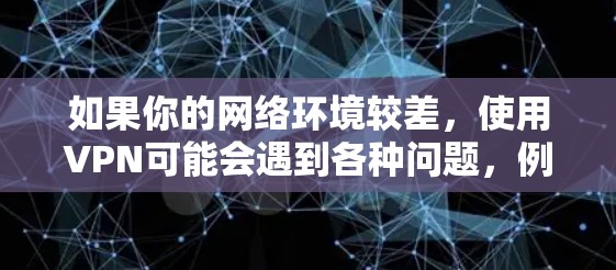 如果你的网络环境较差，使用VPN可能会遇到各种问题，例如连接不畅、误操作、隐私泄露等。以下是一些可能的原因和解决方法，帮助你更好地理解并解决这些问题