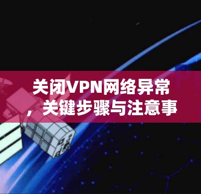 关闭VPN网络异常,关键步骤与注意事项 关闭VPN网络异常,关键步骤与注意事项