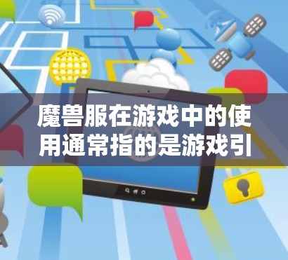 魔兽服在游戏中的使用通常指的是游戏引擎的一部分,用于控制游戏连接或进程。它可能涉及游戏的内网协议和机制,如防火墙、流量控制、游戏进程管理等。以下是关于魔兽服的详细分析