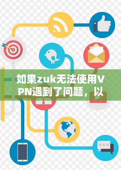 如果zuk无法使用VPN遇到了问题,以下是逐步的解决方案