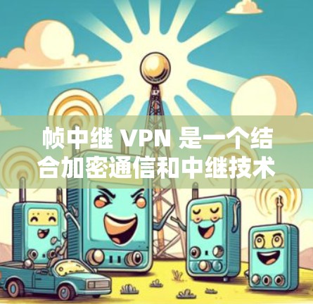 帧中继 VPN 是一个结合加密通信和中继技术的网络服务,主要应用于加密传输数据以确保安全性和高效性。以下是其在不同领域的具体应用和区别分析 帧中继 VPN 是一个结合加密通信和中继技术的网络服务,主要应用于加密传输数据以确保安全性和高效性。以下是其在不同领域的具体应用和区别分析