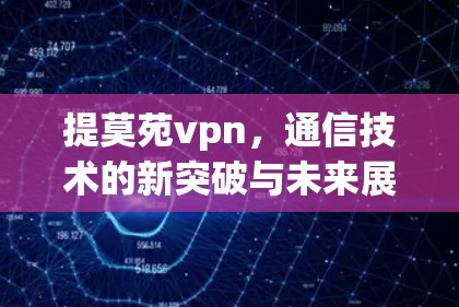 提莫苑vpn,通信技术的新突破与未来展望 提莫苑vpn,通信技术的新突破与未来展望