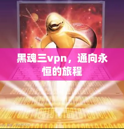 黑魂三vpn,通向永恒的旅程