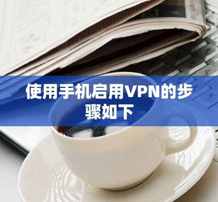 使用手机启用VPN的步骤如下 使用手机启用VPN的步骤如下