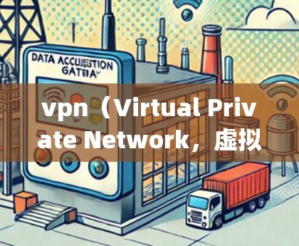 vpn(Virtual Private Network,虚拟网络)的数据采集模块是一个关键组件,用于收集用户请求和服务器响应信息,支持VPN系统的高效管理和优化。以下是对该模块的详细分析