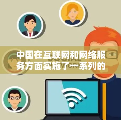 中国在互联网和网络服务方面实施了一系列的网络安全和法律法规,这些措施有助于保护国家安全和社会公共利益。中国在国际上采取了多种网络安全手段,包括但不限于