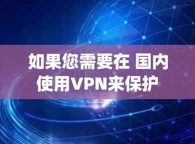 如果您需要在 国内 使用VPN来保护 dropbox 的数据安全,以下是一些建议和步骤 如果您需要在 国内 使用VPN来保护 dropbox 的数据安全,以下是一些建议和步骤