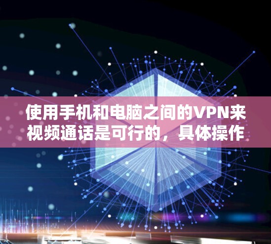 使用手机和电脑之间的VPN来视频通话是可行的，具体操作如下