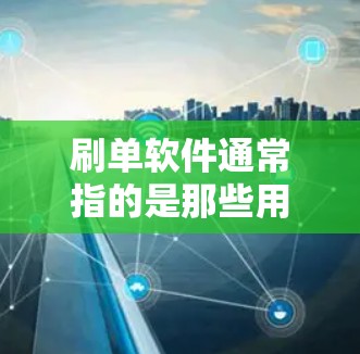 刷单软件通常指的是那些用于在线购物、支付交易的软件。这些软件可以帮助用户进行购物、支付、订单管理、优惠券使用等操作。常见的刷单软件包括支付宝、微信支付、支付宝APP等 刷单软件通常指的是那些用于在线购物、支付交易的软件。这些软件可以帮助用户进行购物、支付、订单管理、优惠券使用等操作。常见的刷单软件包括支付宝、微信支付、支付宝APP等