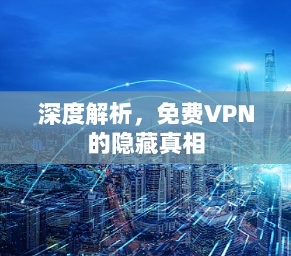 深度解析,<strong>免费VPN</strong>的隐藏真相