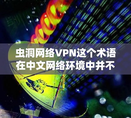 虫洞网络VPN这个术语在中文网络环境中并不常见,可能是一个特定领域的术语或网络流行语。如果您指的是某种特定的技术、服务或概念,可能需要更多的上下文来理解其含义 虫洞网络VPN这个术语在中文网络环境中并不常见,可能是一个特定领域的术语或网络流行语。如果您指的是某种特定的技术、服务或概念,可能需要更多的上下文来理解其含义