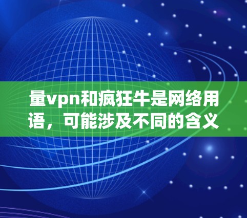 量vpn和疯狂牛是网络用语，可能涉及不同的含义和应用