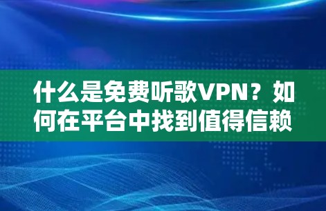 什么是免费听歌VPN?如何在平台中找到值得信赖的选项