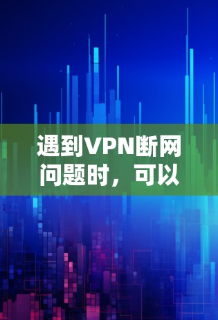 遇到VPN断网问题时,可以按照以下步骤进行排查和解决