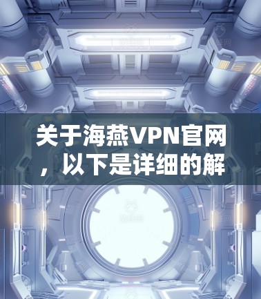 关于海燕VPN官网,以下是详细的解决方案