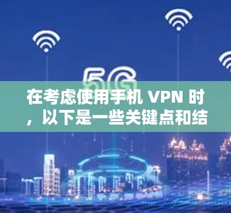 在考虑使用手机 VPN 时,以下是一些关键点和结论