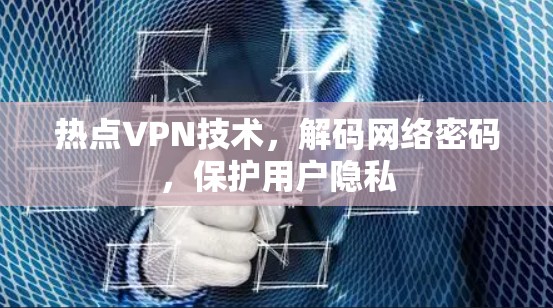 热点VPN技术,解码网络密码,保护用户隐私