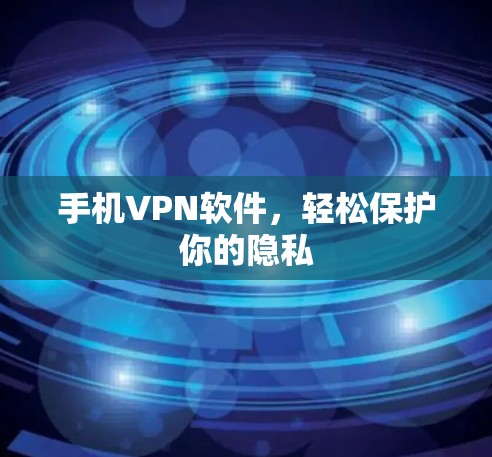 手机VPN软件,轻松保护你的隐私 手机VPN软件,轻松保护你的隐私