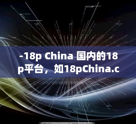 -18p China 国内的18p平台,如18pChina.com)