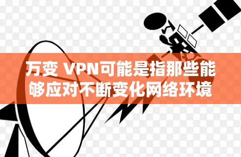 万变 VPN可能是指那些能够应对不断变化网络环境的VPN服务。随着网络技术的不断进步,VPN的建设和服务也在不断更新,以适应不同类型的网络攻击和变化的网络环境。以下是一些可能与万变 VPN相关的要点 万变 VPN可能是指那些能够应对不断变化网络环境的VPN服务。随着网络技术的不断进步,VPN的建设和服务也在不断更新,以适应不同类型的网络攻击和变化的网络环境。以下是一些可能与万变 VPN相关的要点
