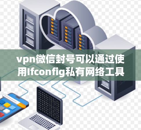 vpn微信封号可以通过使用Ifconfig私有网络工具来实现。以下是具体的步骤指南 vpn微信封号可以通过使用Ifconfig私有网络工具来实现。以下是具体的步骤指南
