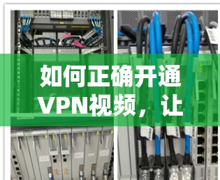 如何正确开通VPN视频,让你的生活更便利 如何正确开通VPN视频,让你的生活更便利