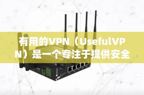 有用的VPN(UsefulVPN)是一个专注于提供安全、可靠和高效的云原生加密通信解决方案的平台。以下是找到有用vpn并高效使用的方法