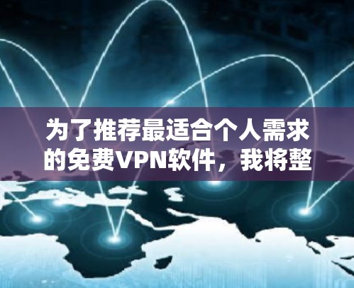 为了推荐最适合个人需求的<strong>免费VPN</strong>软件,我将整理出几个优质的选择,并根据我的使用习惯和网络环境来推荐最合适的
