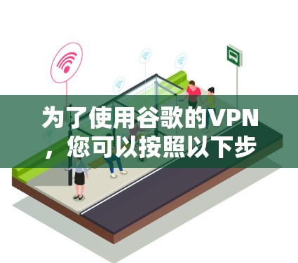 为了使用谷歌的VPN,您可以按照以下步骤操作
