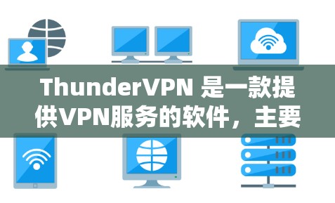 ThunderVPN 是一款提供VPN服务的软件,主要用于远程访问互联网。以下是ThunderVPN的使用教程,帮助您更好地使用该工具