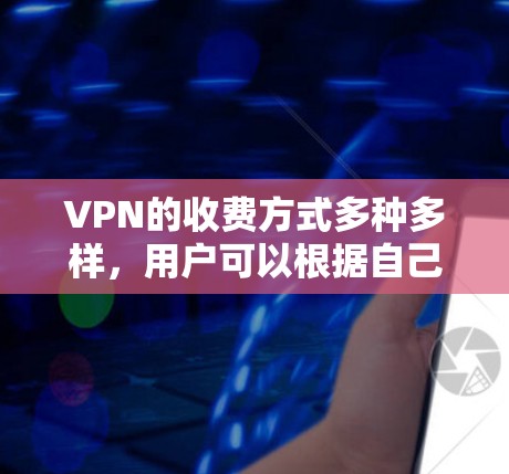 VPN的收费方式多种多样,用户可以根据自己的需求和预算选择适合自己的服务。以下是一些常见的VPN收费方式 VPN的收费方式多种多样,用户可以根据自己的需求和预算选择适合自己的服务。以下是一些常见的VPN收费方式