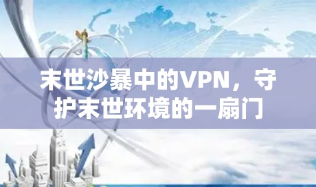末世沙暴中的VPN,守护末世环境的一扇门 末世沙暴中的VPN,守护末世环境的一扇门