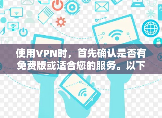 使用VPN时,首先确认是否有免费版或适合您的服务。以下是一些步骤和建议