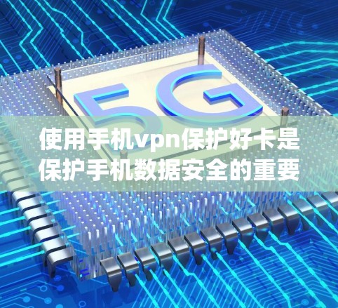 使用手机vpn保护好卡是保护手机数据安全的重要手段，尤其是选择适合的充电器。以下是一些步骤和建议，帮助你更好地使用手机数据保护计划（MDP）保护好卡