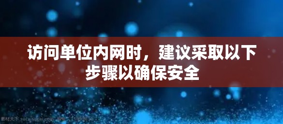 访问单位内网时,建议采取以下步骤以确保安全