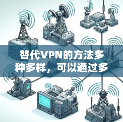 替代VPN的方法多种多样,可以通过多种技术手段实现,以下是一些常见的替代方案和步骤