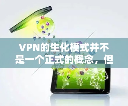 VPN的生化模式并不是一个正式的概念,但可以理解为VPN运行中的某种机制或状态,类似于生理上的生化反应。以下是一些可能的解释和相关概念