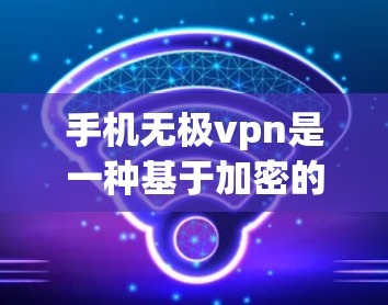 手机无极vpn是一种基于加密的技术,用于VPN服务中,旨在确保数据的安全传输和隐私保护。以下是一个详细的步骤指南,帮助您理解和操作无极云和无极云VPN
