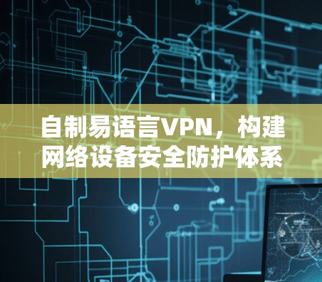 自制易语言VPN,构建网络设备安全防护体系