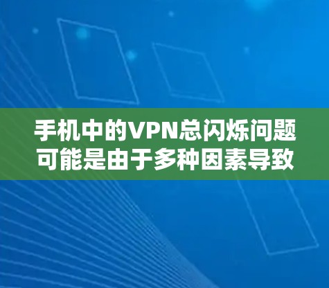 手机中的VPN总闪烁问题可能是由于多种因素导致的,以下是一些可能的原因和解决方法 手机中的VPN总闪烁问题可能是由于多种因素导致的,以下是一些可能的原因和解决方法