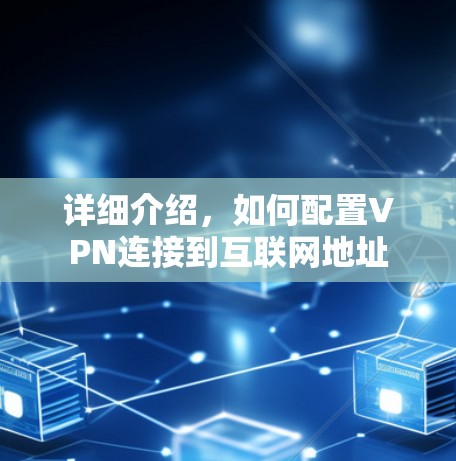详细介绍,如何配置VPN连接到互联网地址 详细介绍,如何配置VPN连接到互联网地址