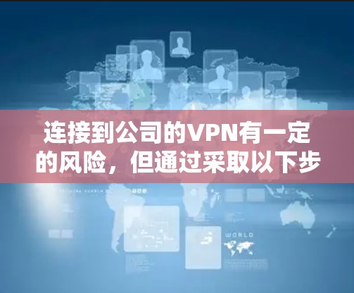 连接到公司的VPN有一定的风险，但通过采取以下步骤可以有效降低风险